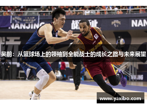 吴前：从篮球场上的领袖到全能战士的成长之路与未来展望