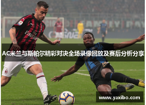AC米兰与斯帕尔精彩对决全场录像回放及赛后分析分享