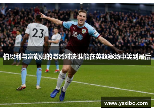 伯恩利与富勒姆的激烈对决谁能在英超赛场中笑到最后