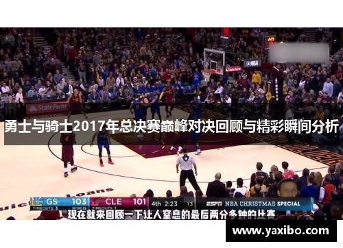 勇士与骑士2017年总决赛巅峰对决回顾与精彩瞬间分析